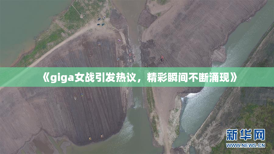《giga女战引发热议，精彩瞬间不断涌现》