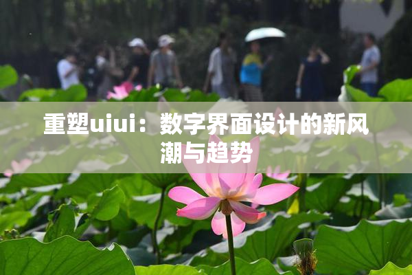 重塑uiui：数字界面设计的新风潮与趋势