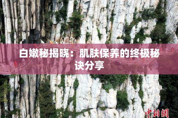 白嫩秘揭晓：肌肤保养的终极秘诀分享