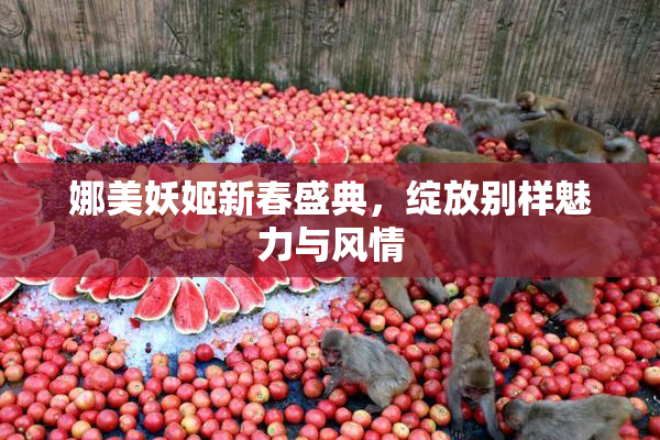 娜美妖姬新春盛典，绽放别样魅力与风情