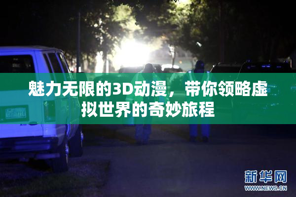 魅力无限的3D动漫，带你领略虚拟世界的奇妙旅程