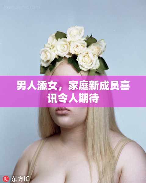 男人添女，家庭新成员喜讯令人期待