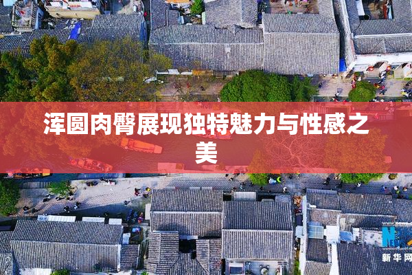 浑圆肉臀展现独特魅力与性感之美