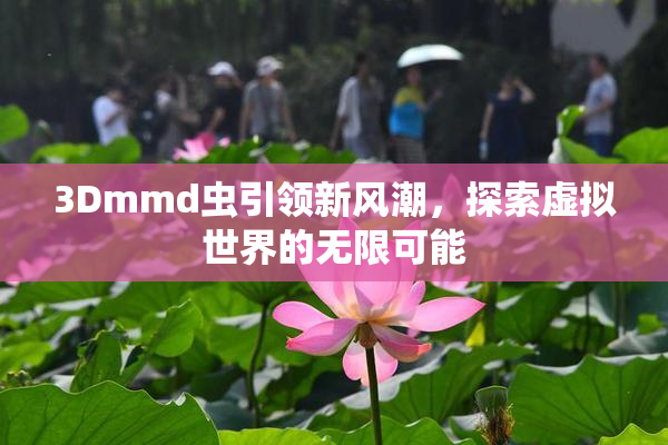 3Dmmd虫引领新风潮，探索虚拟世界的无限可能