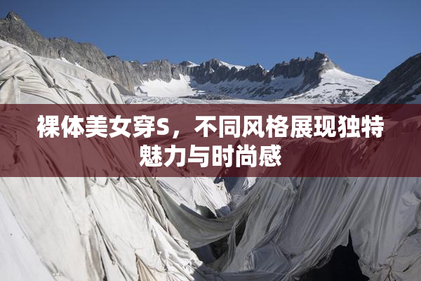 裸体美女穿S，不同风格展现独特魅力与时尚感