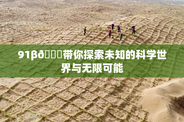 91β🍆带你探索未知的科学世界与无限可能