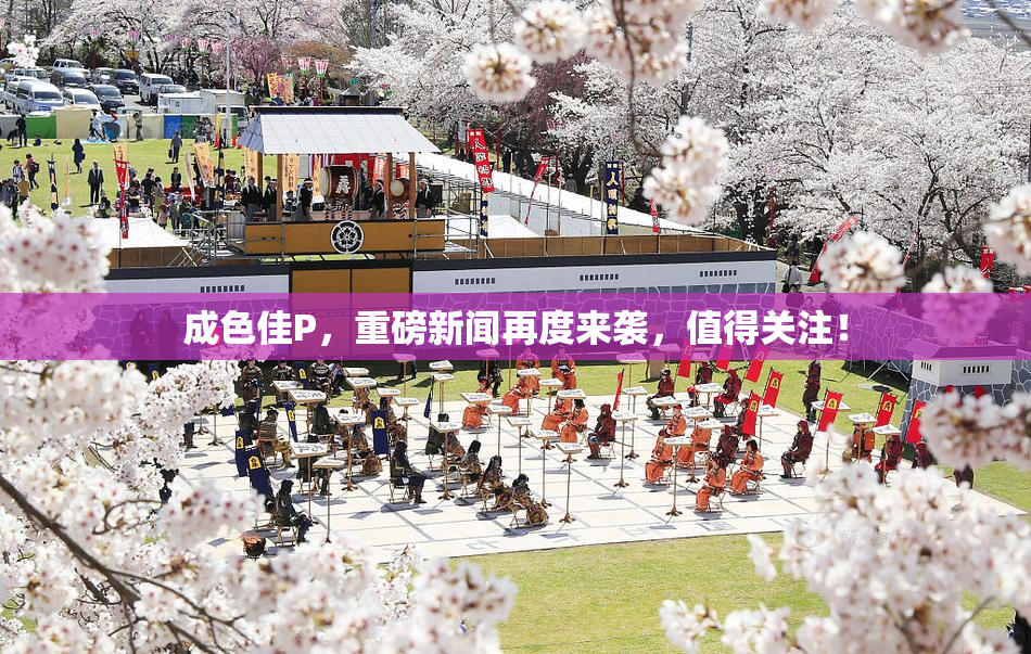 成色佳P，重磅新闻再度来袭，值得关注！