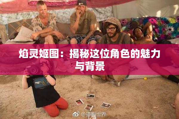 焰灵姬图：揭秘这位角色的魅力与背景