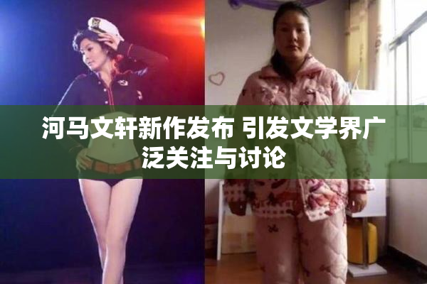 河马文轩新作发布 引发文学界广泛关注与讨论