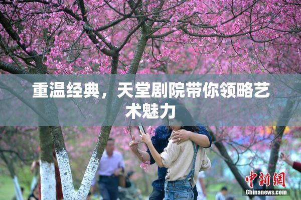 重温经典，天堂剧院带你领略艺术魅力