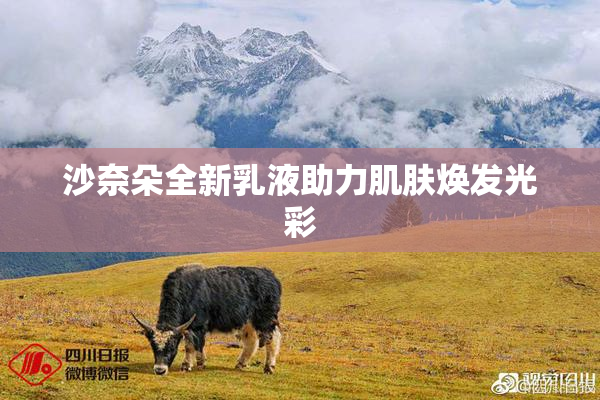 沙奈朵全新乳液助力肌肤焕发光彩