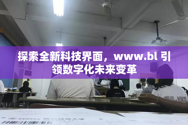 探索全新科技界面，www.bl 引领数字化未来变革