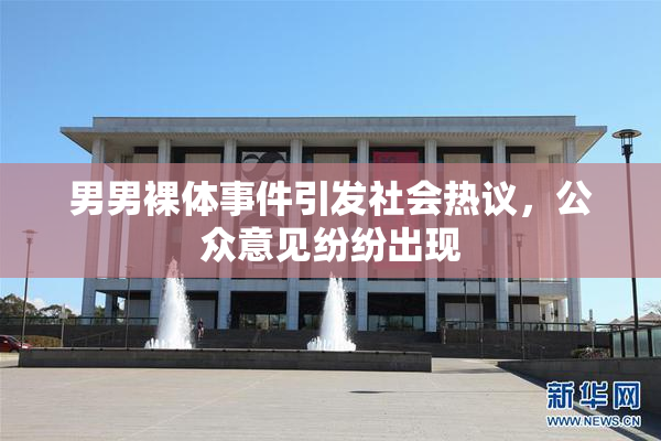 男男裸体事件引发社会热议，公众意见纷纷出现