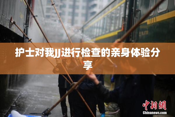护士对我JJ进行检查的亲身体验分享