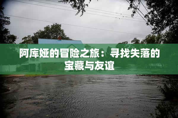 阿库娅的冒险之旅：寻找失落的宝藏与友谊