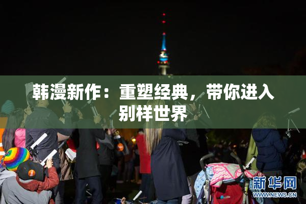 韩漫新作：重塑经典，带你进入别样世界