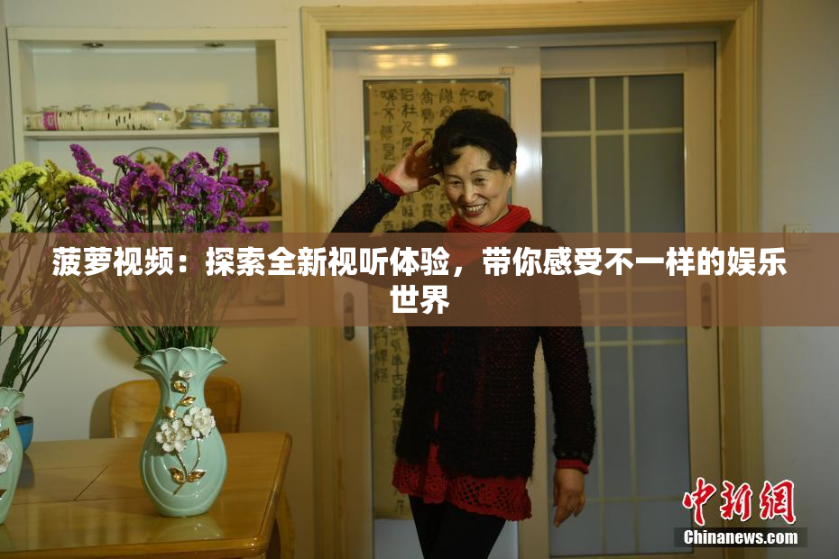 菠萝视频：探索全新视听体验，带你感受不一样的娱乐世界