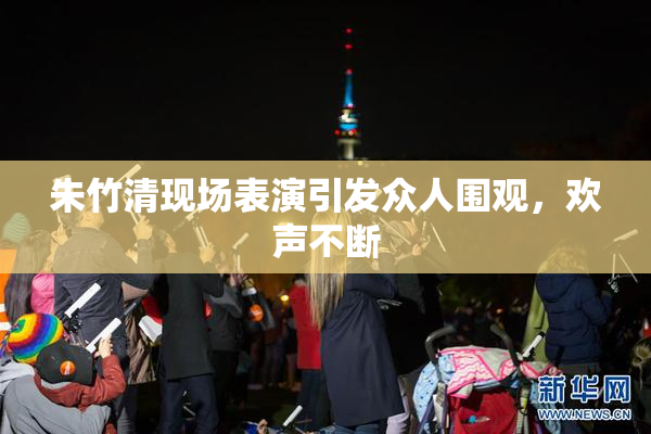 朱竹清现场表演引发众人围观，欢声不断