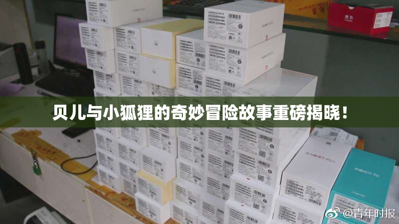 贝儿与小狐狸的奇妙冒险故事重磅揭晓！