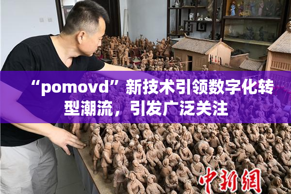 “pomovd”新技术引领数字化转型潮流，引发广泛关注