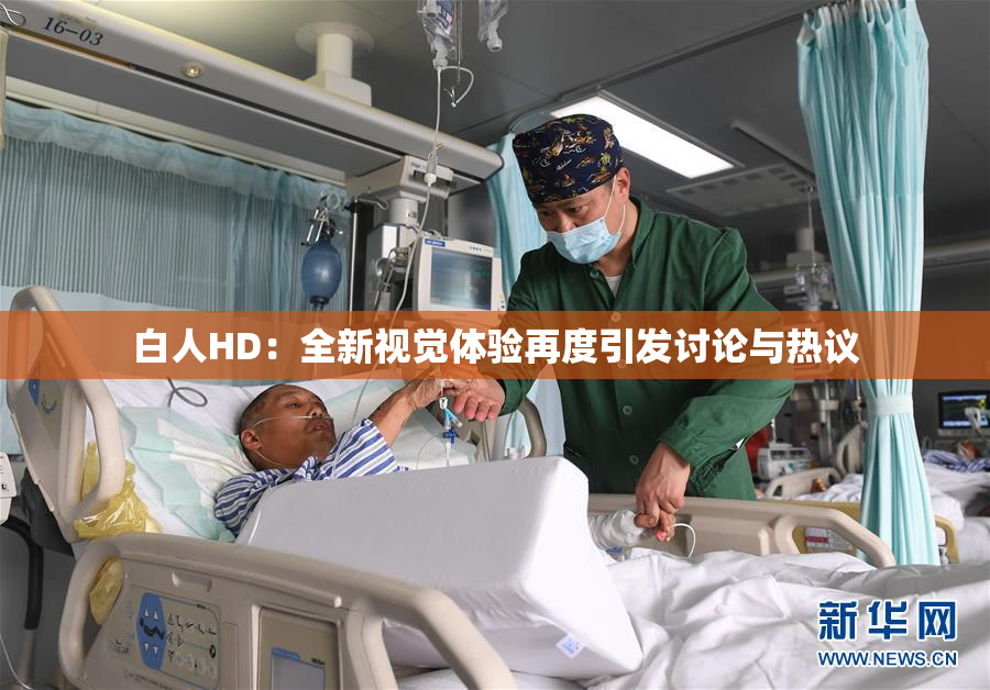 白人HD：全新视觉体验再度引发讨论与热议