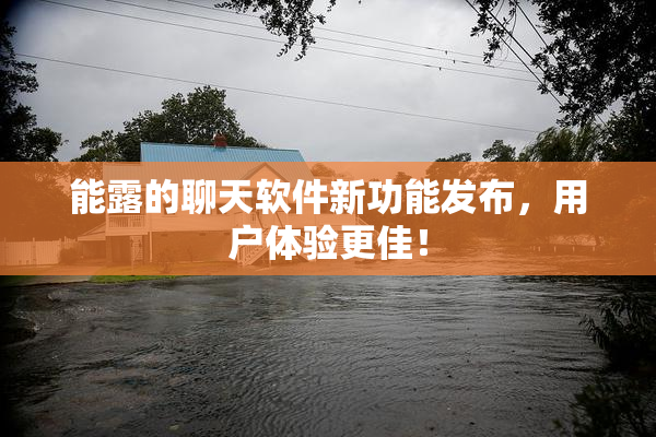 能露的聊天软件新功能发布，用户体验更佳！