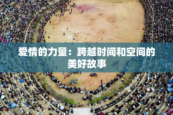 爱情的力量：跨越时间和空间的美好故事