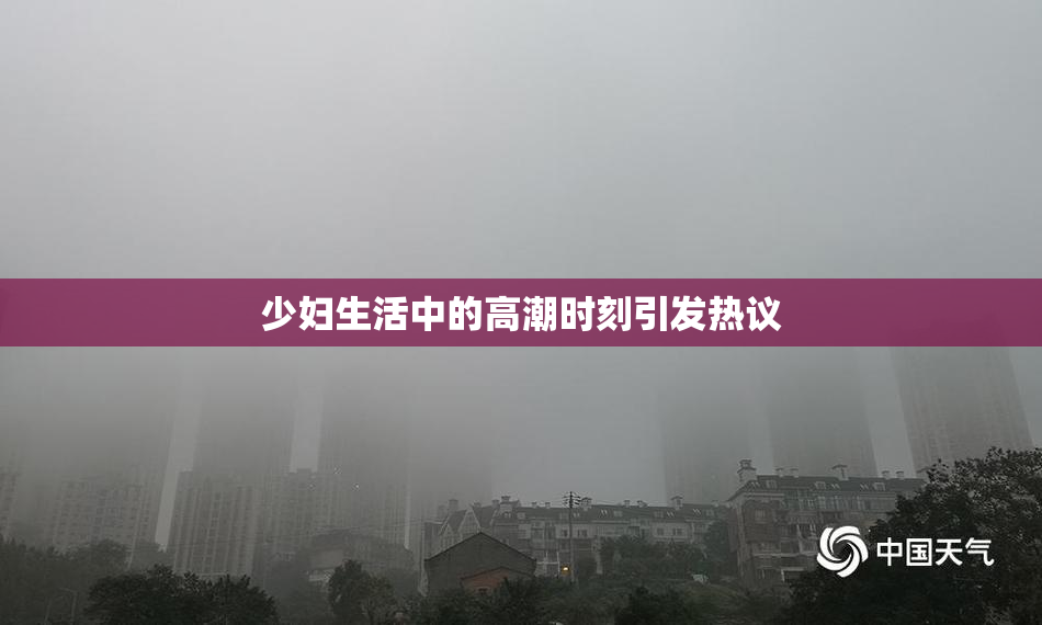 少妇生活中的高潮时刻引发热议