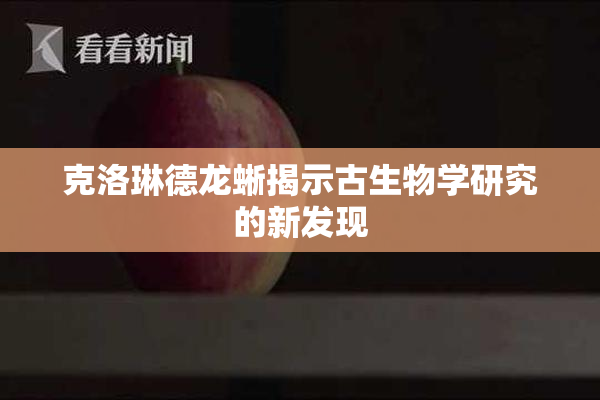 克洛琳德龙蜥揭示古生物学研究的新发现