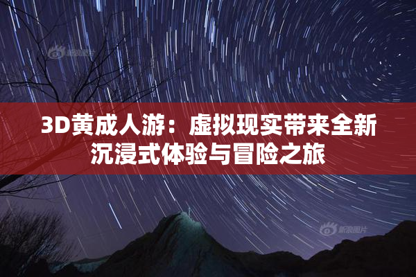 3D黄成人游：虚拟现实带来全新沉浸式体验与冒险之旅