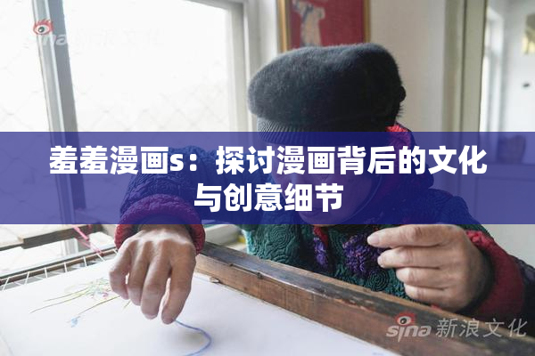羞羞漫画s：探讨漫画背后的文化与创意细节