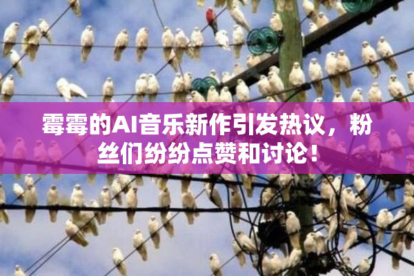 霉霉的AI音乐新作引发热议，粉丝们纷纷点赞和讨论！
