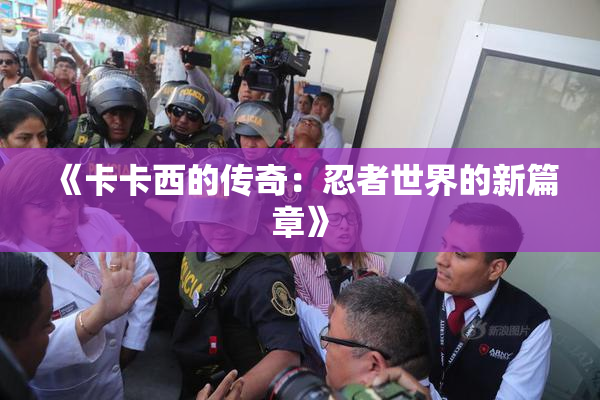 《卡卡西的传奇：忍者世界的新篇章》