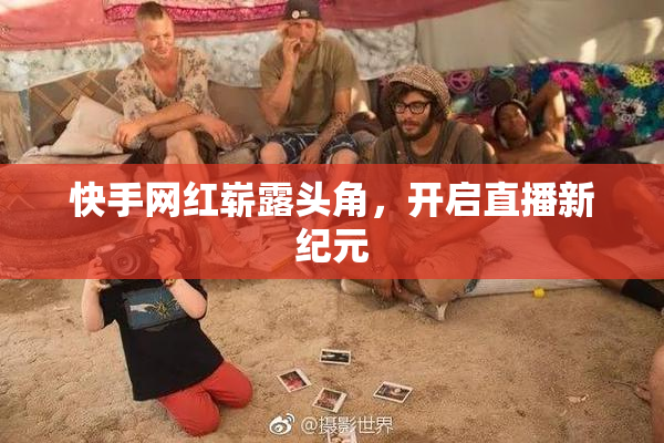 快手网红崭露头角，开启直播新纪元