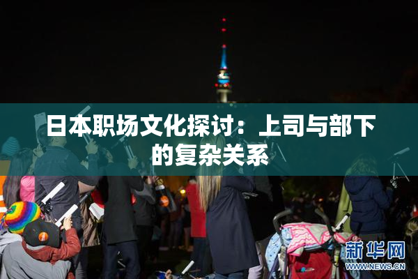 日本职场文化探讨：上司与部下的复杂关系