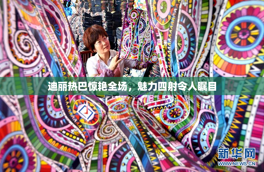 迪丽热巴惊艳全场，魅力四射令人瞩目