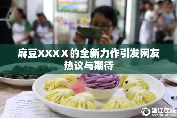 麻豆XXXⅩ的全新力作引发网友热议与期待