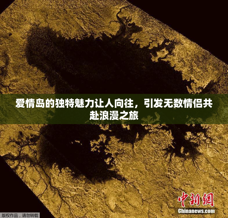 爱情岛的独特魅力让人向往，引发无数情侣共赴浪漫之旅