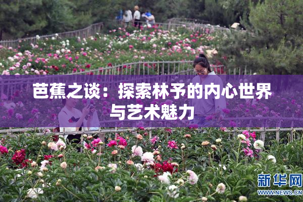 芭蕉之谈：探索林予的内心世界与艺术魅力