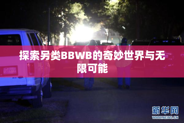 探索另类BBWB的奇妙世界与无限可能
