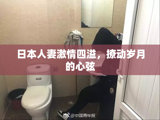 日本人妻激情四溢，撩动岁月的心弦