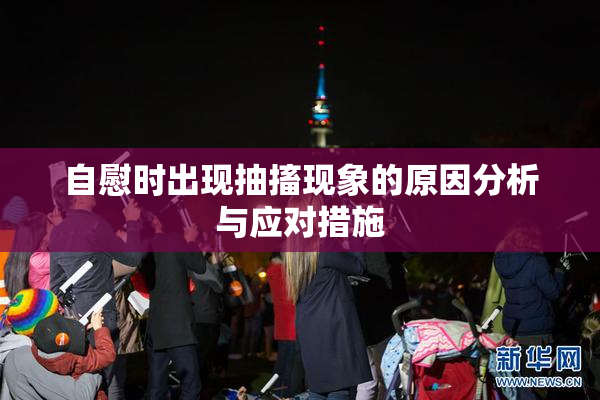 自慰时出现抽搐现象的原因分析与应对措施