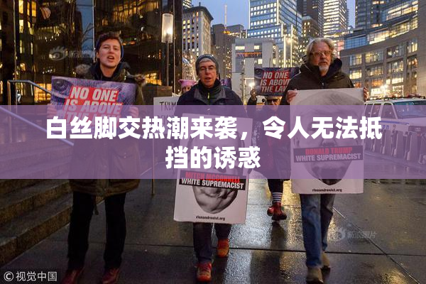 白丝脚交热潮来袭，令人无法抵挡的诱惑