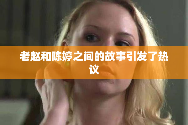 老赵和陈婷之间的故事引发了热议