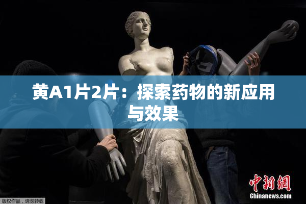 黄A1片2片：探索药物的新应用与效果