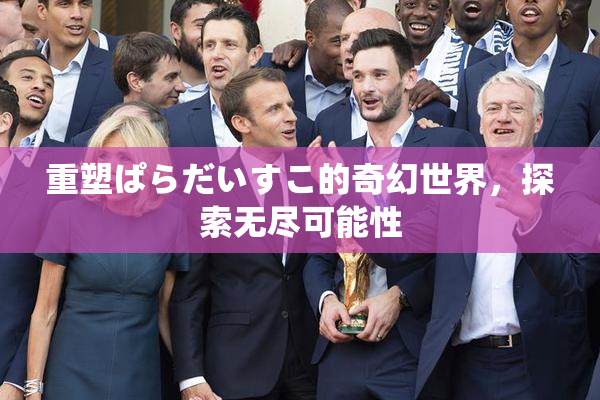 重塑ぱらだいすこ的奇幻世界，探索无尽可能性