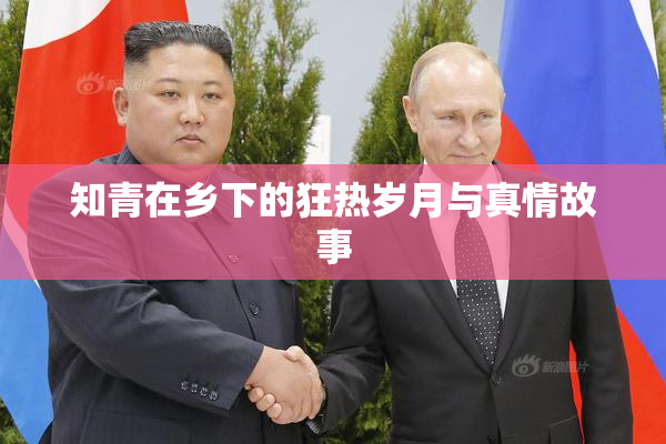 知青在乡下的狂热岁月与真情故事