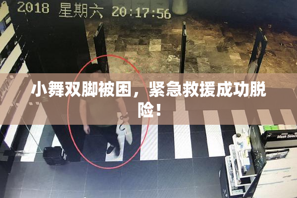小舞双脚被困，紧急救援成功脱险！