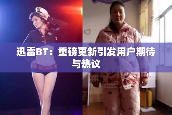 迅雷BT：重磅更新引发用户期待与热议