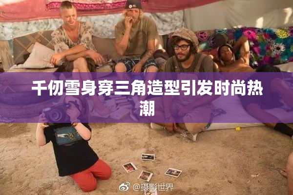 千仞雪身穿三角造型引发时尚热潮